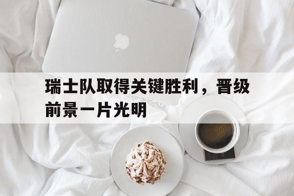 华体会-瑞士队取得关键胜利,晋级前景一片光明的简单介绍  第1张 华体会-瑞士队取得关键胜利,晋级前景一片光明的简单介绍  第1张